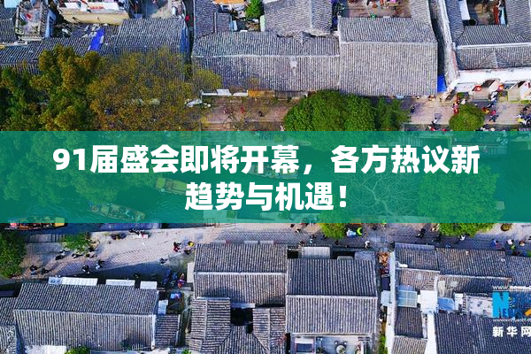 91届盛会即将开幕，各方热议新趋势与机遇！