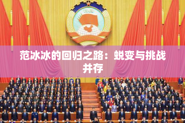 范冰冰的回归之路：蜕变与挑战并存