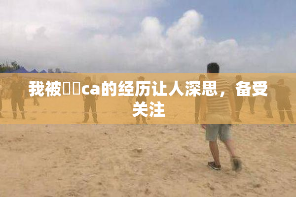 我被妺妺ca的经历让人深思，备受关注