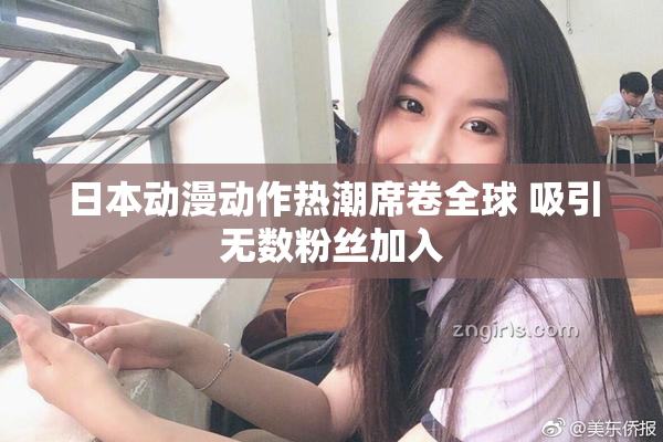 日本动漫动作热潮席卷全球 吸引无数粉丝加入