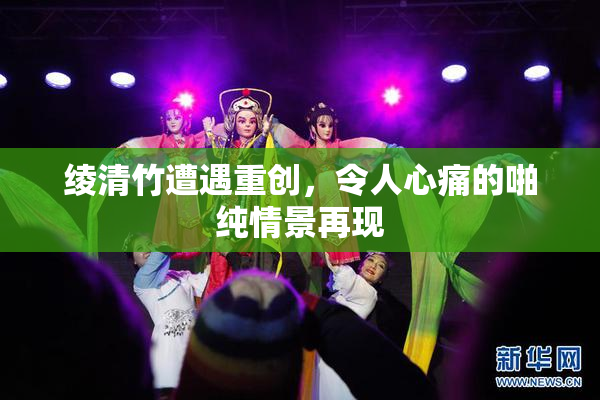 绫清竹遭遇重创，令人心痛的啪纯情景再现