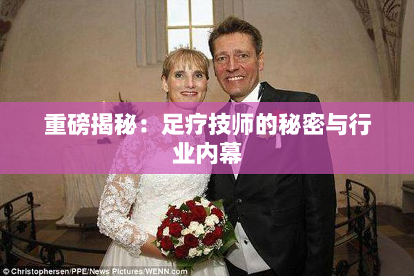 重磅揭秘：足疗技师的秘密与行业内幕