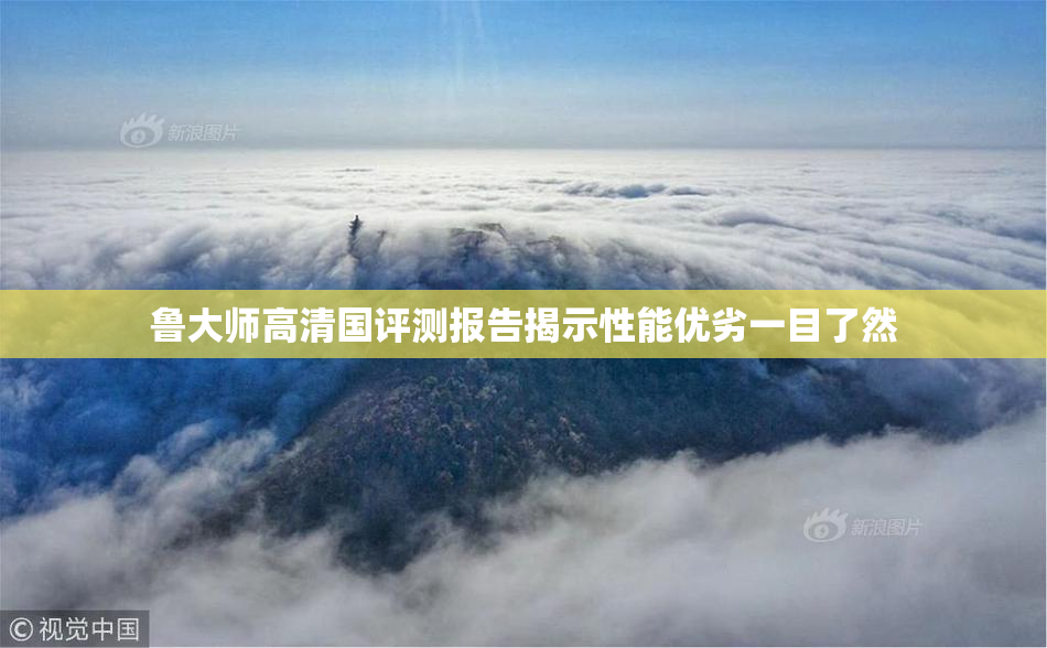 鲁大师高清国评测报告揭示性能优劣一目了然