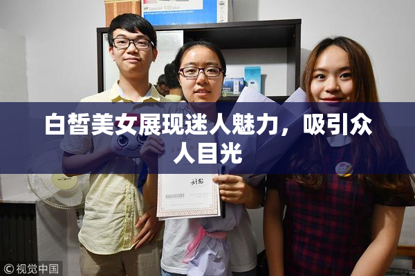 白皙美女展现迷人魅力，吸引众人目光