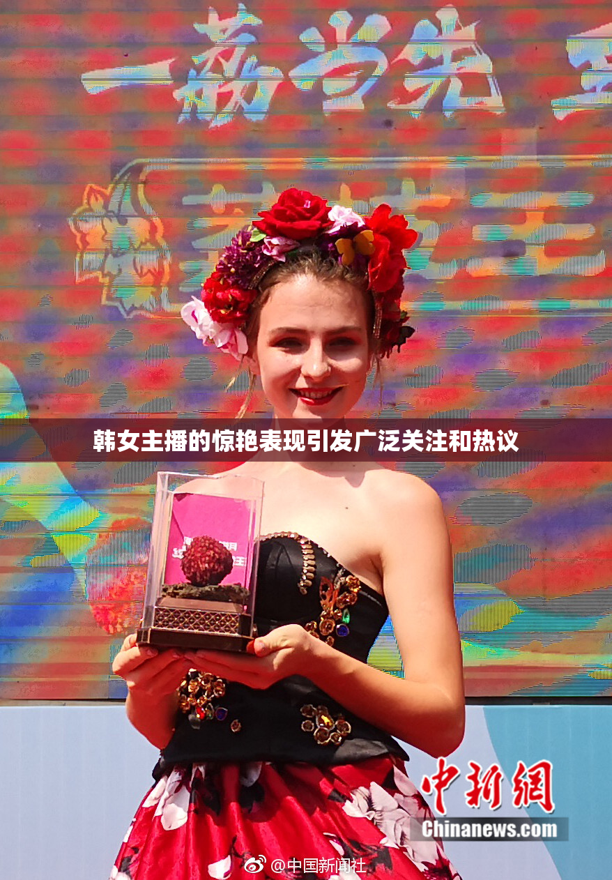 韩女主播的惊艳表现引发广泛关注和热议