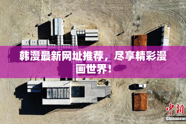韩漫最新网址推荐，尽享精彩漫画世界！