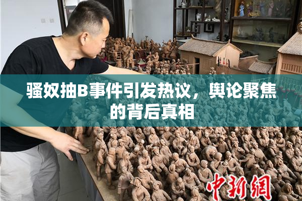 骚奴抽B事件引发热议，舆论聚焦的背后真相