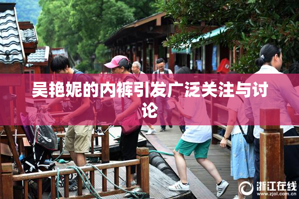 吴艳妮的内裤引发广泛关注与讨论