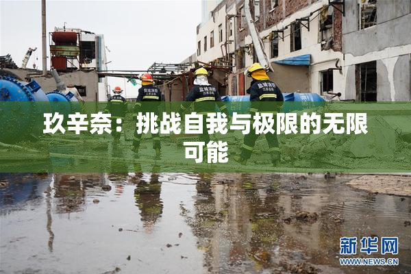 玖辛奈：挑战自我与极限的无限可能