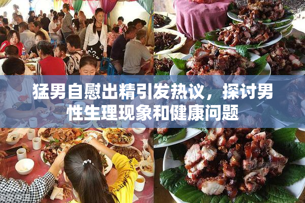猛男自慰出精引发热议，探讨男性生理现象和健康问题