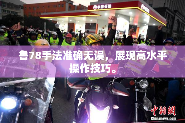 鲁78手法准确无误，展现高水平操作技巧。