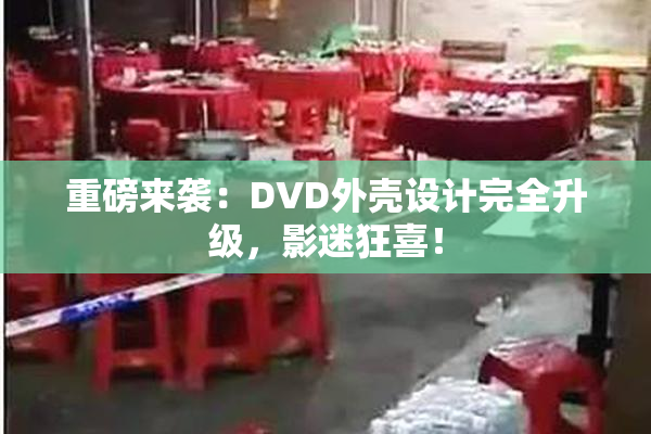 重磅来袭：DVD外壳设计完全升级，影迷狂喜！