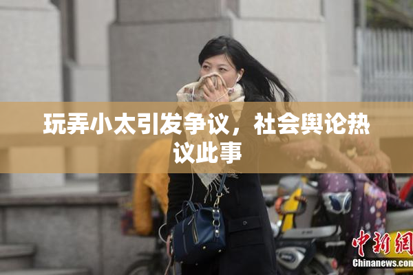 玩弄小太引发争议，社会舆论热议此事