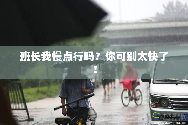 班长我慢点行吗？你可别太快了！