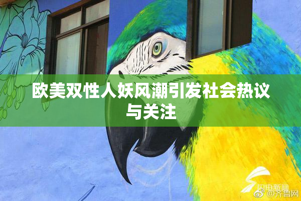 欧美双性人妖风潮引发社会热议与关注