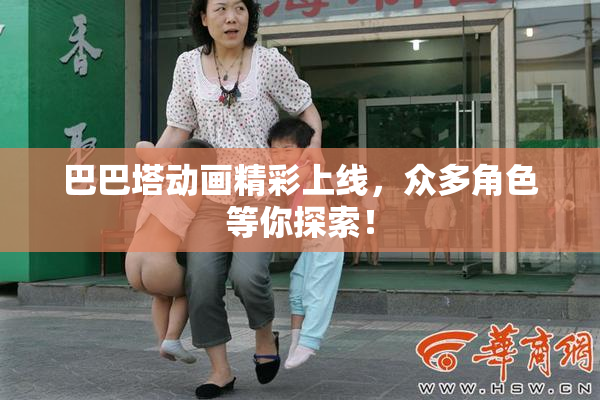 巴巴塔动画精彩上线，众多角色等你探索！