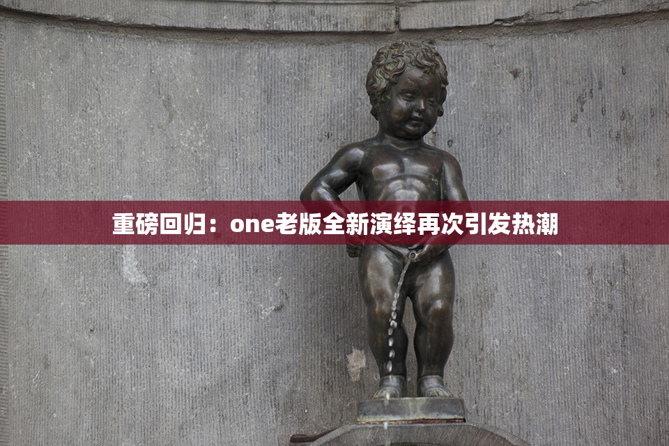 重磅回归：one老版全新演绎再次引发热潮