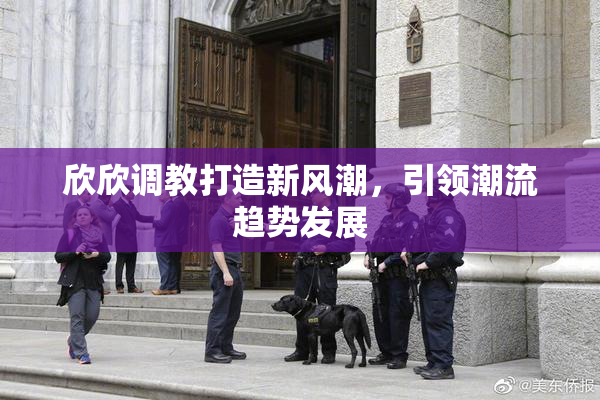 欣欣调教打造新风潮，引领潮流趋势发展