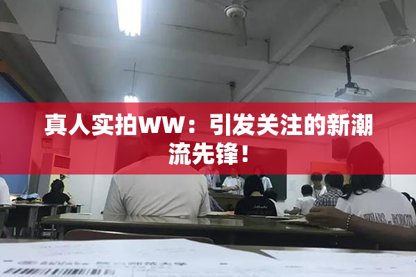 真人实拍WW：引发关注的新潮流先锋！
