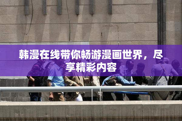 韩漫在线带你畅游漫画世界，尽享精彩内容