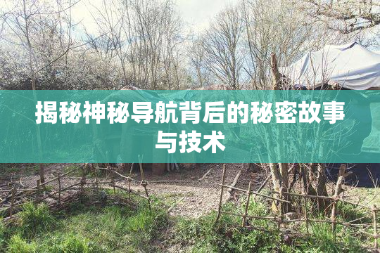 揭秘神秘导航背后的秘密故事与技术