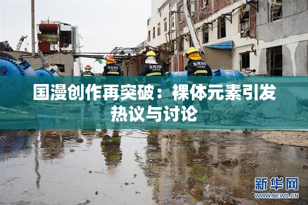 国漫创作再突破：裸体元素引发热议与讨论