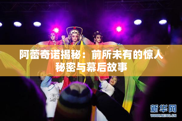 阿蕾奇诺揭秘：前所未有的惊人秘密与幕后故事