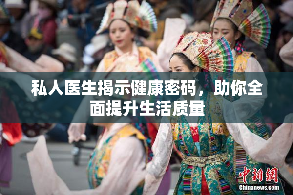 私人医生揭示健康密码，助你全面提升生活质量