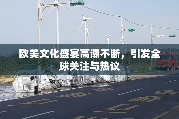 欧美文化盛宴高潮不断，引发全球关注与热议