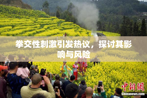 拳交性刺激引发热议，探讨其影响与风险