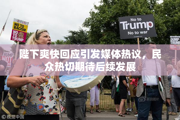 陛下爽快回应引发媒体热议，民众热切期待后续发展