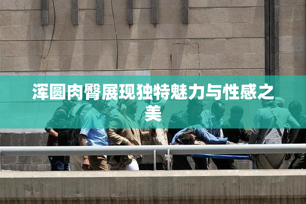 浑圆肉臀展现独特魅力与性感之美