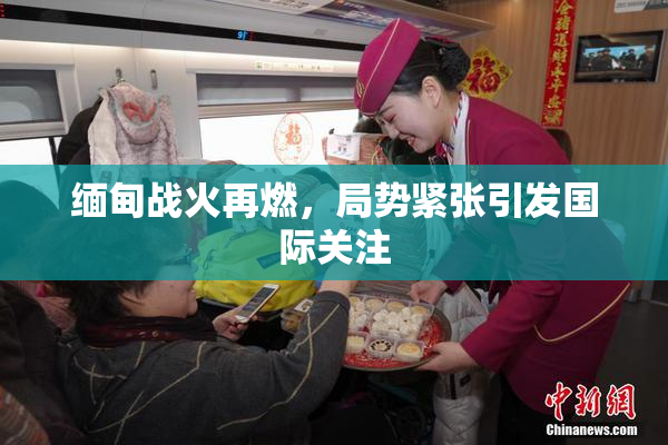 缅甸战火再燃，局势紧张引发国际关注