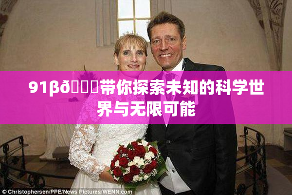 91β🍆带你探索未知的科学世界与无限可能