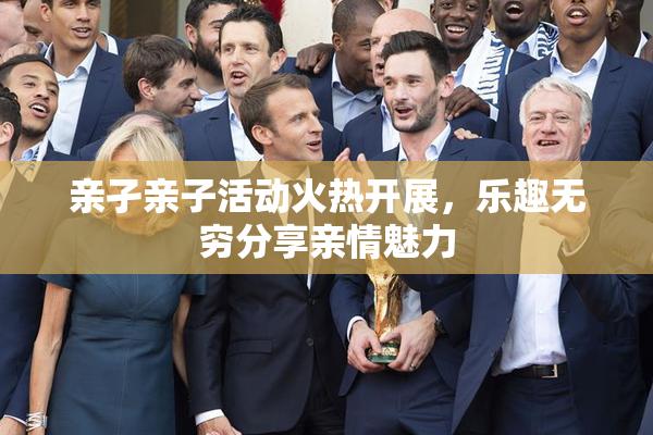 亲孑亲子活动火热开展，乐趣无穷分享亲情魅力