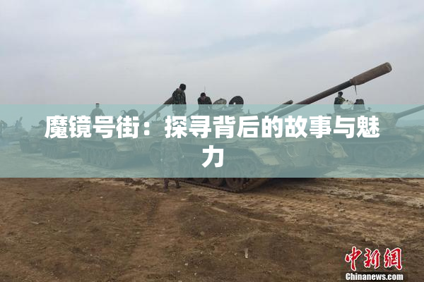 魔镜号街：探寻背后的故事与魅力