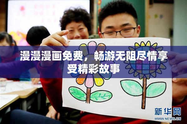 漫漫漫画免费，畅游无阻尽情享受精彩故事