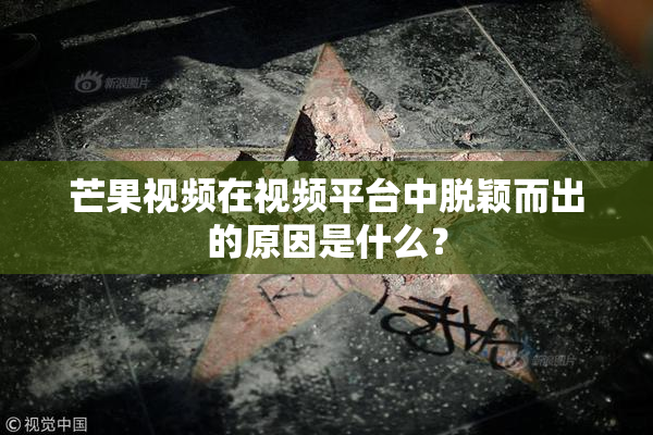 芒果视频在视频平台中脱颖而出的原因是什么？