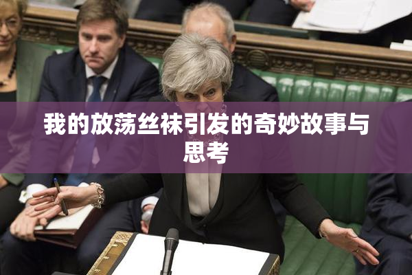 我的放荡丝袜引发的奇妙故事与思考