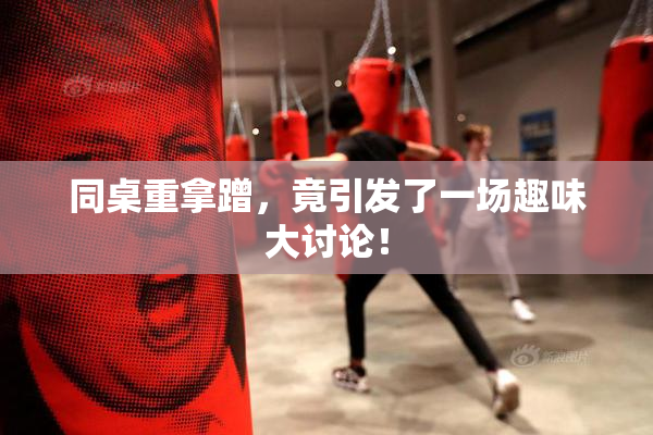同桌重拿蹭，竟引发了一场趣味大讨论！