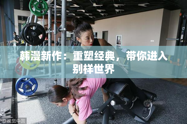 韩漫新作：重塑经典，带你进入别样世界
