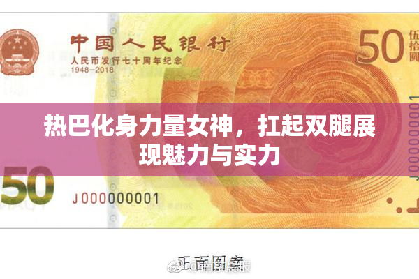 热巴化身力量女神，扛起双腿展现魅力与实力