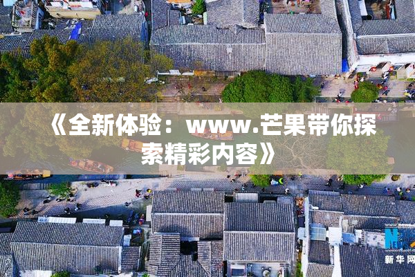 《全新体验：www.芒果带你探索精彩内容》