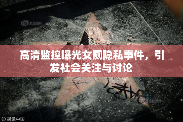 高清监控曝光女厕隐私事件，引发社会关注与讨论