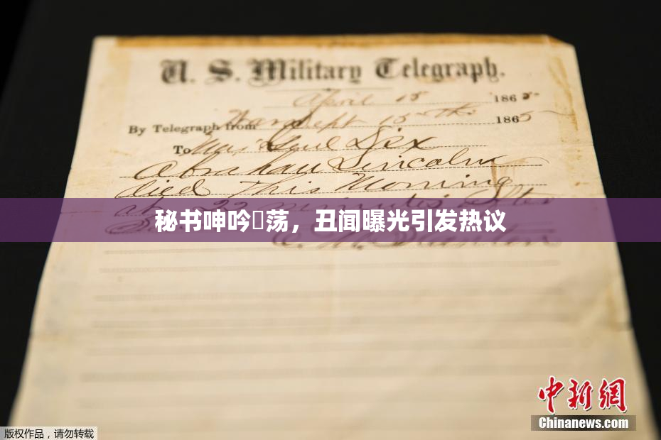 秘书呻吟婬荡，丑闻曝光引发热议