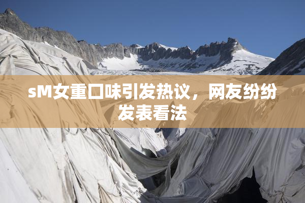 sM女重囗味引发热议，网友纷纷发表看法