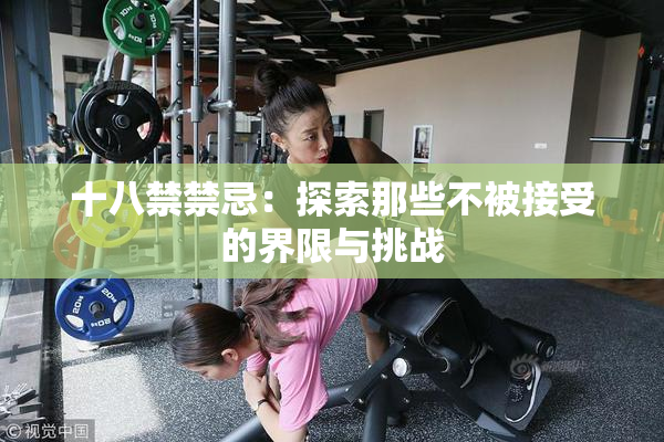 十八禁禁忌：探索那些不被接受的界限与挑战