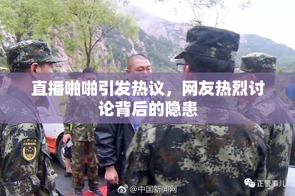直播啪啪引发热议，网友热烈讨论背后的隐患