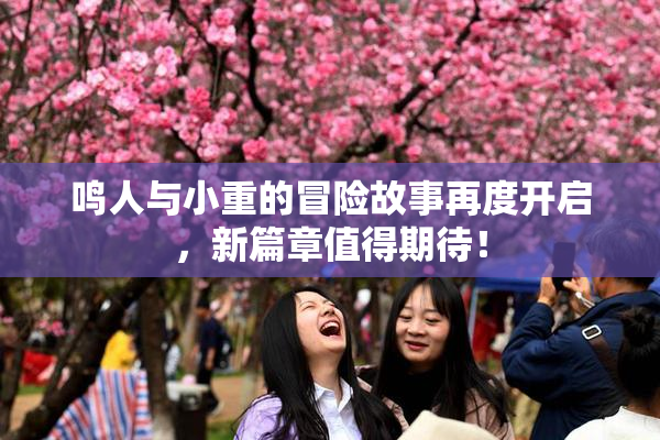 鸣人与小重的冒险故事再度开启，新篇章值得期待！