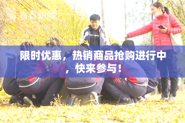 限时优惠，热销商品抢购进行中，快来参与！